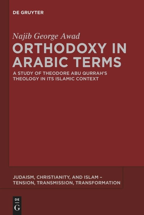 Orthodoxy in Arabic Terms (A Study of Theodore Abu Qurrah's Theology in Its Islamic Context) by Najib George Awad, 9781614516774