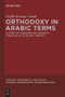 Orthodoxy in Arabic Terms (A Study of Theodore Abu Qurrah's Theology in Its Islamic Context) by Najib George Awad, 9781614516774