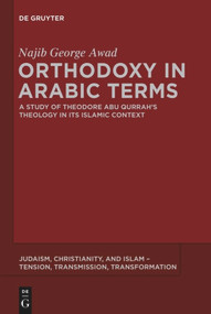 Orthodoxy in Arabic Terms (A Study of Theodore Abu Qurrah's Theology in Its Islamic Context) by Najib George Awad, 9781614516774
