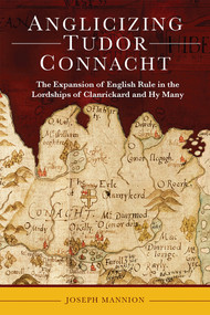 Anglicizing Tudor Connacht (The expansion of English rule in the lordships of Clanrickard and Hy Many) by Joseph Mannion, 9781801511209