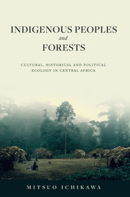 Indigenous Peoples and Forests (Cultural, Historical and Political Ecology in Central Africa) by Mitsuo Ichikawa, 9781920850289