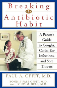 Breaking the Antibiotic Habit (A Parent's Guide to Coughs, Colds, Ear Infections, and Sore Throats) - 9781620455746 by Paul A. Offit, Bonnie Fass-Offit, Louis M. Bell, 9781620455746
