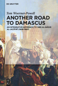 Another Road to Damascus (An integrative approach to 'Abd al-Qadir al-Jaza'iri) by Tom Woerner-Powell, 9783110500554