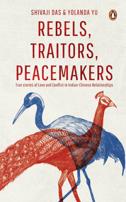 Rebels, Traitors, Peacemakers (True Stories of Love and Conflict in Indian-Chinese Relationships) by Shivaji Das, Yolanda Yu, 9789815127140