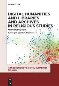 Digital Humanities and Libraries and Archives in Religious Studies (An Introduction) by Clifford B. Anderson, 9783110534320