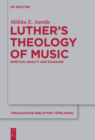Luther's Theology of Music (Spiritual Beauty and Pleasure) by Miikka E. Anttila, 9783110552157