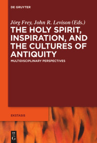 The Holy Spirit, Inspiration, and the Cultures of Antiquity (Multidisciplinary Perspectives) by Jörg Frey, John Levison, Andrew Bowden, 9783110552300