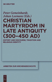 Christian Martyrdom in Late Antiquity (300-450 AD) (History and Discourse, Tradition and Religious Identity) by Peter Gemeinhardt, Johan Leemans, 9783110552430