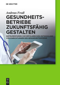Gesundheitsbetriebe zukunftsfähig gestalten (Instrumentarien zur erfolgreichen Entwicklung von Einrichtungen des Gesundheitswesens) (German Edition) by Andreas Frodl, 9783110554441