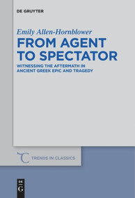 From Agent to Spectator (Witnessing the Aftermath in Ancient Greek Epic and Tragedy) by Emily Allen-Hornblower, 9783110578188