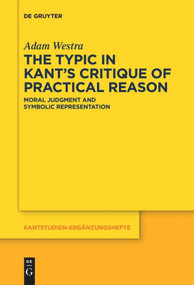 The Typic in Kant's "Critique of Practical Reason" (Moral Judgment and Symbolic Representation) by Adam Westra, 9783110578249