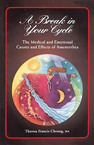 A Break in Your Cycle (The Medical and Emotional Causes and Effects of Amenorrhea) by Theresa Francis-Cheung, 9781620455739