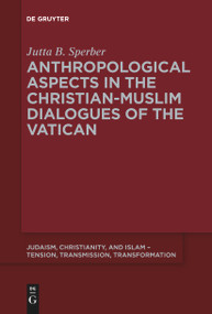 Anthropological Aspects in the Christian-Muslim Dialogues of the Vatican by Jutta B. Sperber, 9783110589979