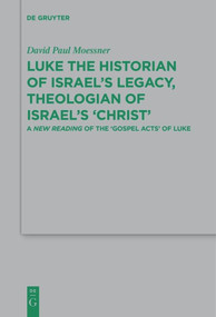 Luke the Historian of Israel's Legacy, Theologian of Israel's ‘Christ' (A New Reading of the ‘Gospel Acts' of Luke) by David Paul Moessner, 9783110610437