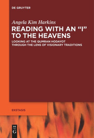 Reading with an "I" to the Heavens (Looking at the Qumran Hodayot through the Lens of Visionary Traditions) by Angela Kim Harkins, 9783110610857
