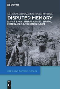 Disputed Memory (Emotions and Memory Politics in Central, Eastern and South-Eastern Europe) by Tea Sindbæk Andersen, Barbara Törnquist-Plewa, 9783110611014