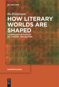 How Literary Worlds Are Shaped (A Comparative Poetics of Literary Imagination) by Bo Pettersson, 9783110611076