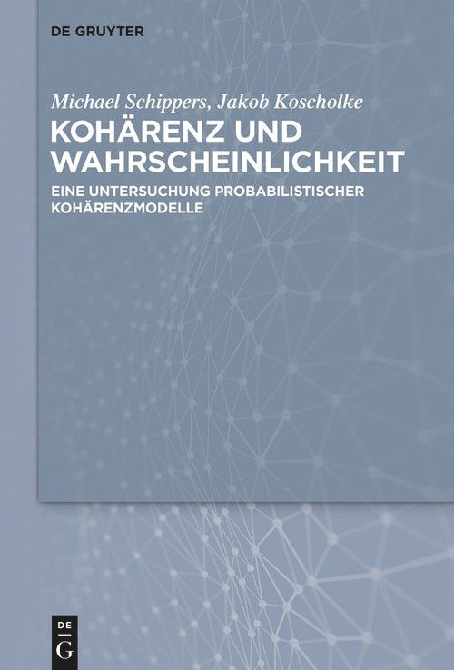 Kohärenz und Wahrscheinlichkeit (Eine Untersuchung probabilistischer Kohärenzmaße) (German Edition) by Jakob Koscholke, Michael Schippers, 9783110612004
