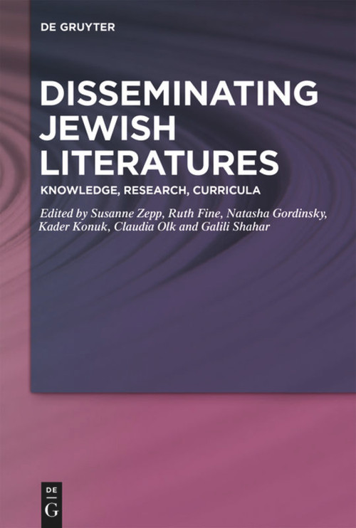 Disseminating Jewish Literatures (Knowledge, Research, Curricula) by Susanne Zepp, Ruth Fine, Natasha Gordinsky, Kader Konuk, Claudia Olk, Galili Shahar, 9783110618990