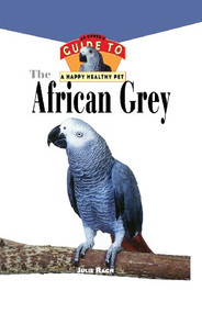 The African Grey (An Owner's Guide to a Happy Healthy Pet) by Julie Ann Rach, 9781620457412