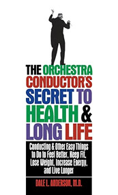 The Orchestra Conductor's Secret to Health & Long Life - 9781620457979 by Dale L. Anderson, 9781620457979