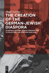 The Creation of the German-Jewish Diaspora (Interwar German-Jewish Immigration to Palestine, the USA, and England) - 9783110634303 by Hagit Hadassa Lavsky, 9783110634303