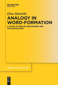 Analogy in Word-formation (A Study of English Neologisms and Occasionalisms) by Elisa Mattiello, 9783110637175