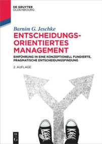Entscheidungsorientiertes Management (Einführung in eine konzeptionell fundierte, pragmatische Entscheidungsfindung) (German Edition) by Barnim G. Jeschke, 9783110638134