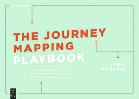 The Journey Mapping Playbook (A Practical Guide to Preparing, Facilitating and Unlocking the Value of Customer Journey Mapping) by Jerry Angrave, 9783110641110