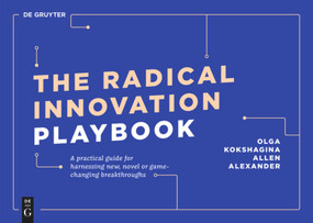 The Radical Innovation Playbook (A Practical Guide for Harnessing New, Novel or Game-Changing Breakthroughs) by Olga Kokshagina, Allen Alexander, 9783110641295