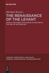 The Renaissance of the Levant (Arabic and Greek Discourses of Reform in the Age of Nationalism) by Michael Kreutz, 9783110643565