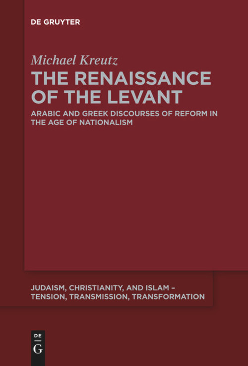 The Renaissance of the Levant (Arabic and Greek Discourses of Reform in the Age of Nationalism) by Michael Kreutz, 9783110643565