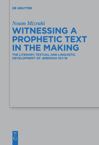 Witnessing a Prophetic Text in the Making (The Literary, Textual and Linguistic Development of Jeremiah 10:1-16) by Noam Mizrahi, 9783110645590