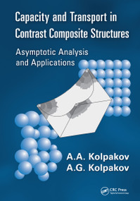 Capacity and Transport in Contrast Composite Structures (Asymptotic Analysis and Applications) by A. A. Kolpakov, A. G. Kolpakov, 9781439801758