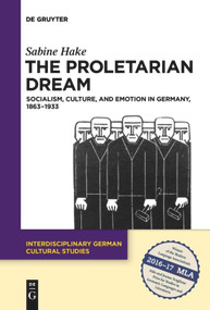 The Proletarian Dream (Socialism, Culture, and Emotion in Germany, 1863-1933) by Sabine Hake, 9783110646962