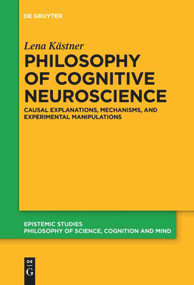 Philosophy of Cognitive Neuroscience (Causal Explanations, Mechanisms and Experimental Manipulations) by Lena Kästner, 9783110653915