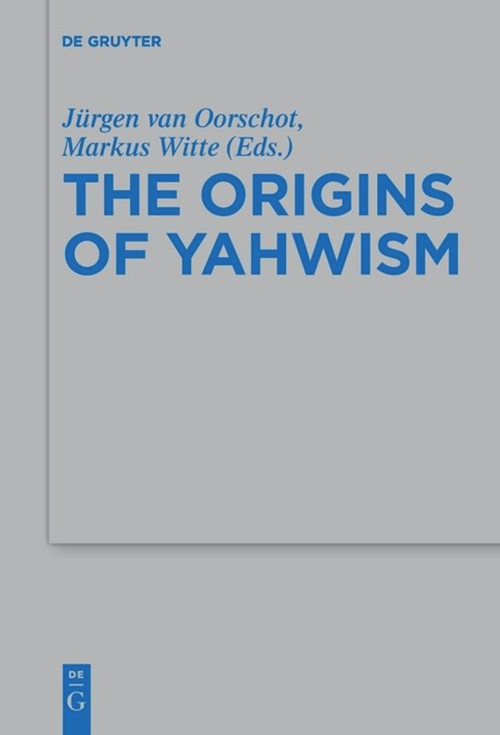 The Origins of Yahwism by Jürgen van Oorschot, Markus Witte, 9783110656701