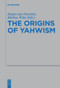 The Origins of Yahwism by Jürgen van Oorschot, Markus Witte, 9783110656701