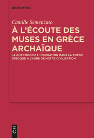 A l'écoute des Muses en Grèce archaïque (La question de l'inspiration dans la poésie grecque à l'aube de notre civilisation) (French Edition) by Camille Semenzato, 9783110658538