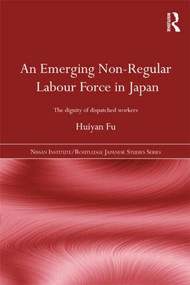An Emerging Non-Regular Labour Force in Japan (The Dignity of Dispatched Workers) - 9781138858183 by Huiyan Fu, 9781138858183