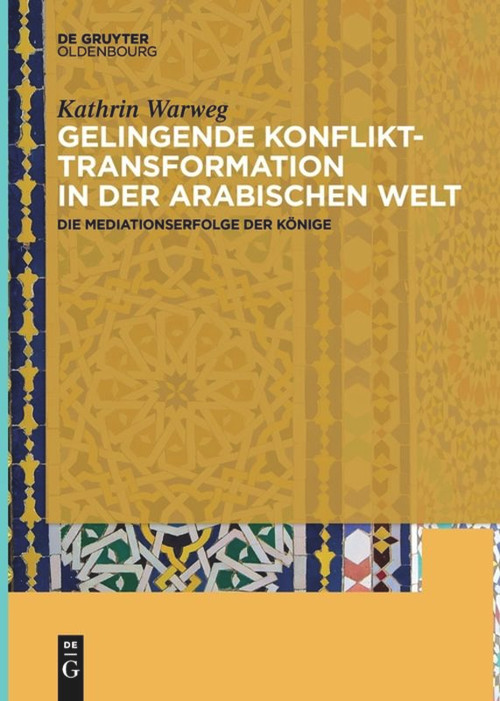 Gelingende Konflikttransformation in der arabischen Welt (Die Mediationserfolge der Könige) (German Edition) by Kathrin Warweg, 9783110659719