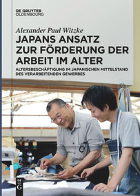 Japans Ansatz zur Förderung der Arbeit im Alter (Altersbeschäftigung im japanischen Mittelstand des verarbeitenden Gewerbes) (German Edition) by Alexander Paul Witzke, 9783110659818