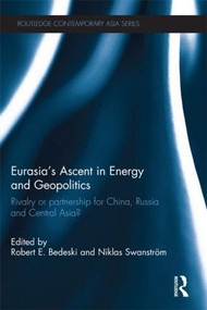 Eurasia's Ascent in Energy and Geopolitics (Rivalry or Partnership for China, Russia, and Central Asia?) - 9781138851962 by Robert Bedeski, Niklas Swanström, 9781138851962