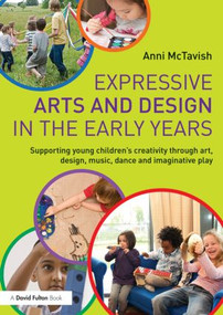 Expressive Arts and Design in the Early Years (Supporting Young Children's Creativity through Art, Design, Music, Dance and Imaginative Play) by Anni McTavish, 9780415703192