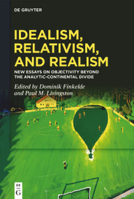 Idealism, Relativism, and Realism (New Essays on Objectivity Beyond the Analytic-Continental Divide) by Dominik Finkelde, Paul M. Livingston, 9783110667202