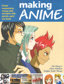 Making Anime: Create mesmerising manga-style animation with pencils, paint and pixels by Chi Hang Li, Chris Patmore, Hayden Scott Baron, 9780240520452