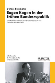 Eugen Kogon in der frühen Bundesrepublik (Ein öffentlicher Intellektueller zwischen Lehrstuhl und Fernsehstudio 1949-1969) (German Edition) by Dennis Beismann, 9783110681512