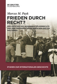 Frieden durch Recht? (Der Aufstieg des modernen Völkerrechts und der Friedensschluss nach dem Ersten Weltkrieg) (German Edition) by Marcus M. Payk, 9783110682748