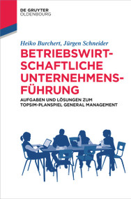 Betriebswirtschaftliche Unternehmensführung (Aufgaben und Lösungen zum TOPSIM-Planspiel General Management) (German Edition) by Heiko Burchert, Jürgen Schneider, 9783110686098
