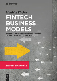 Fintech Business Models (Applied Canvas Method and Analysis of Venture Capital Rounds) by Matthias Fischer, 9783110704501